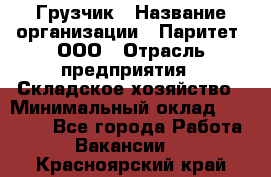 Грузчик › Название организации ­ Паритет, ООО › Отрасль предприятия ­ Складское хозяйство › Минимальный оклад ­ 25 000 - Все города Работа » Вакансии   . Красноярский край